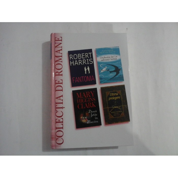    (COLECTIA  DE ROMANE)  Fantoma / R. Harris;  Orchestra lui La salveaza lumea / A. McCall  Smith;  Doua fetite in albastru / M. H. Clark;  Ultima prelegere /  R.  Pausch  